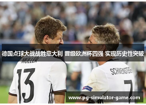 德国点球大战战胜意大利 晋级欧洲杯四强 实现历史性突破 德国点球大战战胜意大利 晋级欧洲杯四强 实现历史性突破