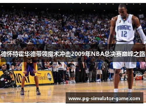德怀特霍华德带领魔术冲击2009年NBA总决赛巅峰之路 德怀特霍华德带领魔术冲击2009年NBA总决赛巅峰之路
