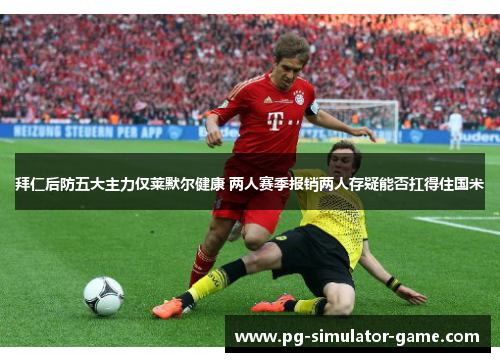 拜仁后防五大主力仅莱默尔健康 两人赛季报销两人存疑能否扛得住国米