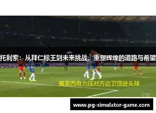 托利索:从拜仁标王到未来挑战,重塑辉煌的道路与希望 托利索:从拜仁标王到未来挑战,重塑辉煌的道路与希望