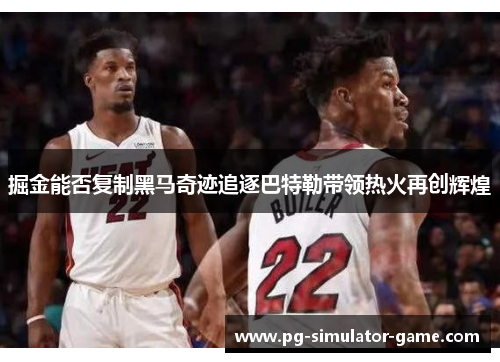 掘金能否复制黑马奇迹追逐巴特勒带领热火再创辉煌