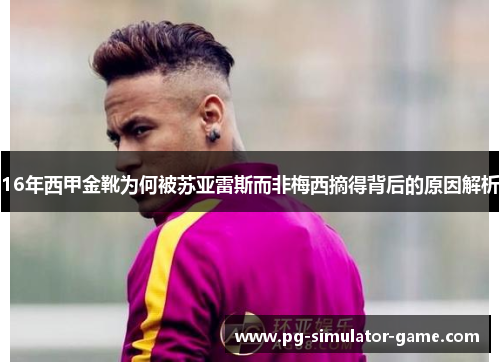 16年西甲金靴为何被苏亚雷斯而非梅西摘得背后的原因解析