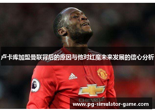 卢卡库加盟曼联背后的原因与他对红魔未来发展的信心分析