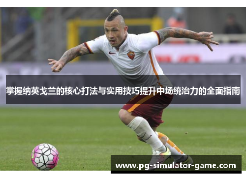 掌握纳英戈兰的核心打法与实用技巧提升中场统治力的全面指南 掌握纳英戈兰的核心打法与实用技巧提升中场统治力的全面指南