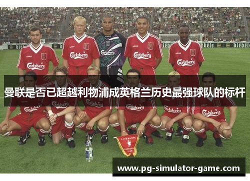 曼联是否已超越利物浦成英格兰历史最强球队的标杆