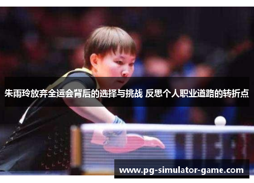 朱雨玲放弃全运会背后的选择与挑战 反思个人职业道路的转折点 朱雨玲放弃全运会背后的选择与挑战 反思个人职业道路的转折点