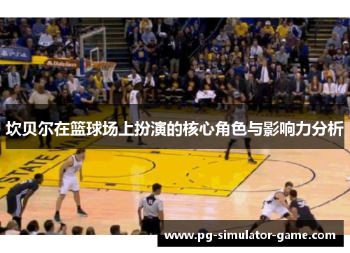 坎贝尔在篮球场上扮演的核心角色与影响力分析 坎贝尔在篮球场上扮演的核心角色与影响力分析