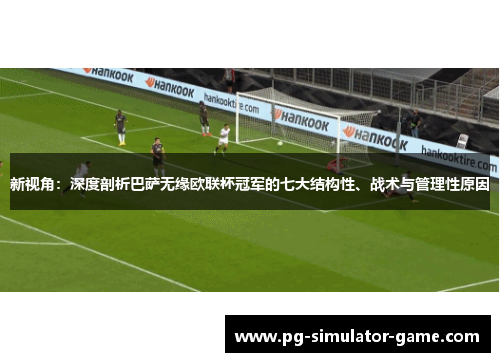 新视角:深度剖析巴萨无缘欧联杯冠军的七大结构性、战术与管理性原因 新视角:深度剖析巴萨无缘欧联杯冠军的七大结构性、战术与管理性原因
