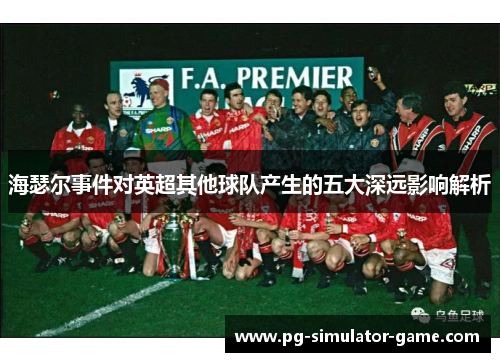 海瑟尔事件对英超其他球队产生的五大深远影响解析 海瑟尔事件对英超其他球队产生的五大深远影响解析