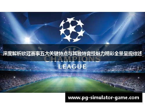深度解析欧冠赛事五大关键特点与其独特竞技魅力精彩全景呈现综述 深度解析欧冠赛事五大关键特点与其独特竞技魅力精彩全景呈现综述