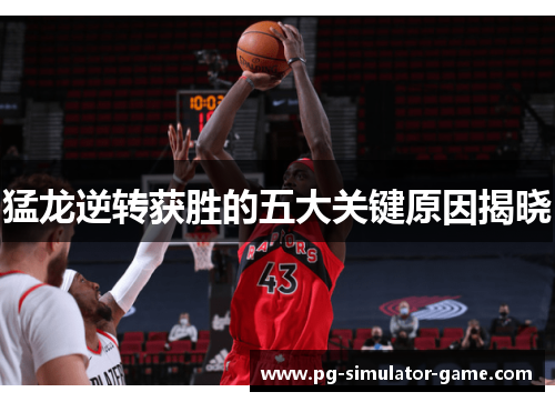 猛龙逆转获胜的五大关键原因揭晓 猛龙逆转获胜的五大关键原因揭晓