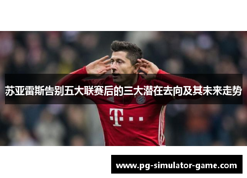 苏亚雷斯告别五大联赛后的三大潜在去向及其未来走势