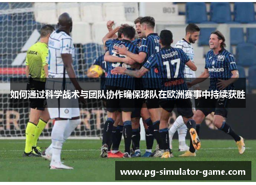 如何通过科学战术与团队协作确保球队在欧洲赛事中持续获胜