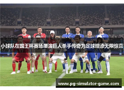 小球队在国王杯赛场屡演巨人杀手传奇为足球增添无限惊喜