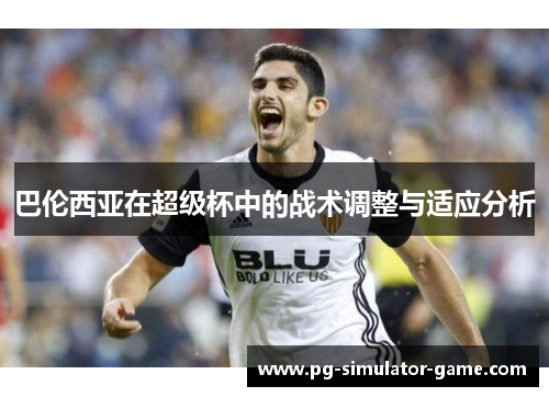 巴伦西亚在超级杯中的战术调整与适应分析