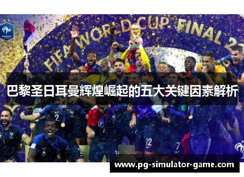 巴黎圣日耳曼辉煌崛起的五大关键因素解析 巴黎圣日耳曼辉煌崛起的五大关键因素解析