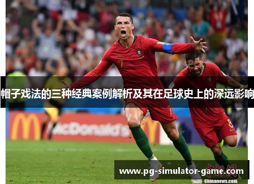 帽子戏法的三种经典案例解析及其在足球史上的深远影响