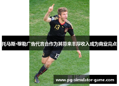 托马斯·穆勒广告代言合作为其带来丰厚收入成为商业亮点 托马斯·穆勒广告代言合作为其带来丰厚收入成为商业亮点