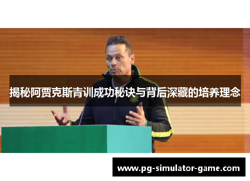 揭秘阿贾克斯青训成功秘诀与背后深藏的培养理念 揭秘阿贾克斯青训成功秘诀与背后深藏的培养理念
