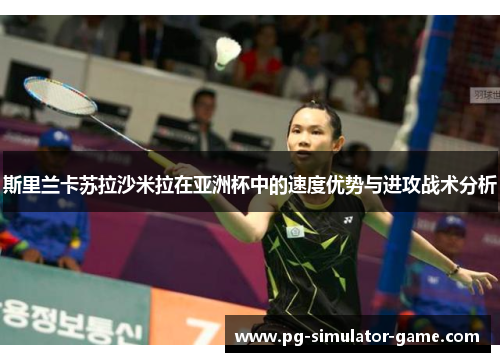 斯里兰卡苏拉沙米拉在亚洲杯中的速度优势与进攻战术分析 斯里兰卡苏拉沙米拉在亚洲杯中的速度优势与进攻战术分析