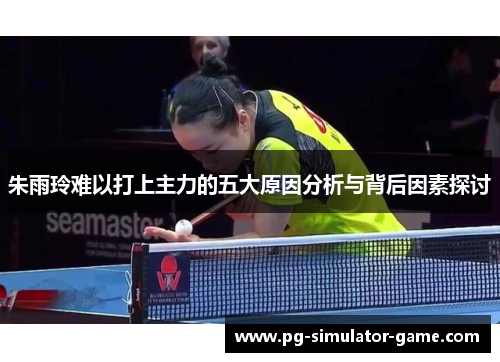 朱雨玲难以打上主力的五大原因分析与背后因素探讨