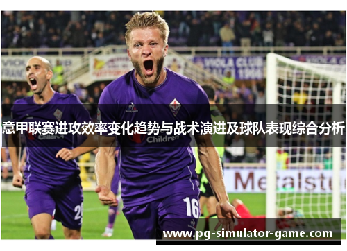 意甲联赛进攻效率变化趋势与战术演进及球队表现综合分析