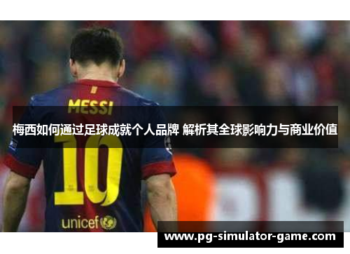 梅西如何通过足球成就个人品牌 解析其全球影响力与商业价值