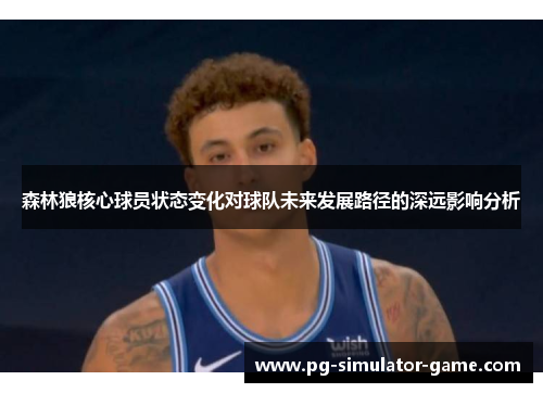 森林狼核心球员状态变化对球队未来发展路径的深远影响分析 森林狼核心球员状态变化对球队未来发展路径的深远影响分析