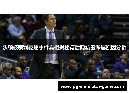沃顿被裁判驱逐事件真相揭秘背后隐藏的深层原因分析 沃顿被裁判驱逐事件真相揭秘背后隐藏的深层原因分析