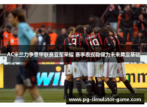 AC米兰力争意甲联赛亚军荣耀 赛季表现稳健为未来奠定基础