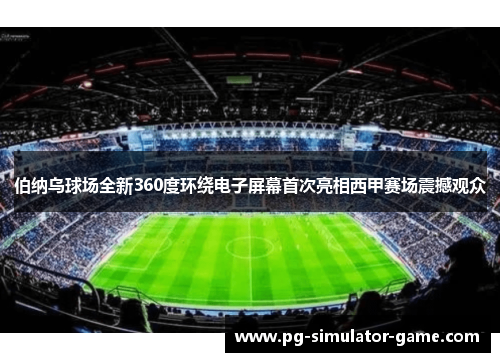 伯纳乌球场全新360度环绕电子屏幕首次亮相西甲赛场震撼观众