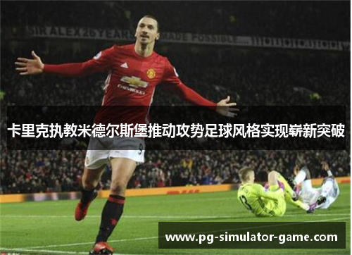 卡里克执教米德尔斯堡推动攻势足球风格实现崭新突破