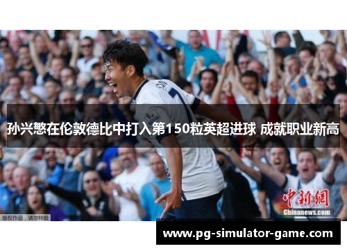 孙兴慜在伦敦德比中打入第150粒英超进球 成就职业新高