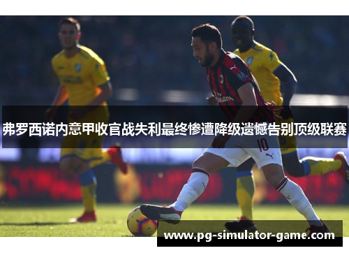 弗罗西诺内意甲收官战失利最终惨遭降级遗憾告别顶级联赛