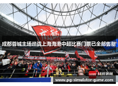 成都蓉城主场迎战上海海港中超比赛门票已全部售罄