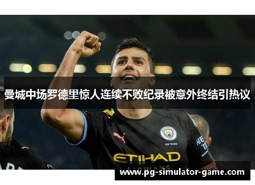 曼城中场罗德里惊人连续不败纪录被意外终结引热议 曼城中场罗德里惊人连续不败纪录被意外终结引热议
