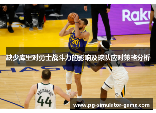 缺少库里对勇士战斗力的影响及球队应对策略分析
