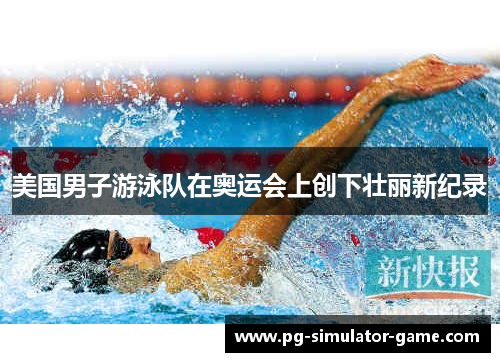 美国男子游泳队在奥运会上创下壮丽新纪录