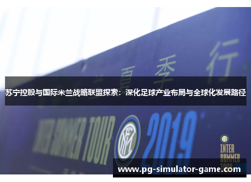 苏宁控股与国际米兰战略联盟探索：深化足球产业布局与全球化发展路径