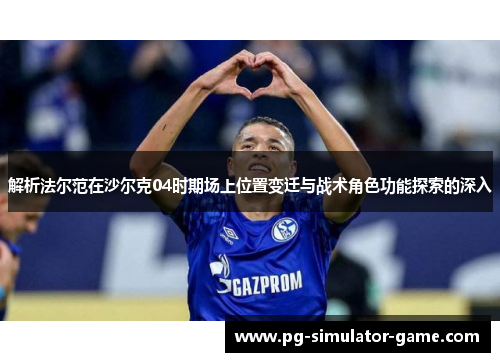 解析法尔范在沙尔克04时期场上位置变迁与战术角色功能探索的深入 解析法尔范在沙尔克04时期场上位置变迁与战术角色功能探索的深入