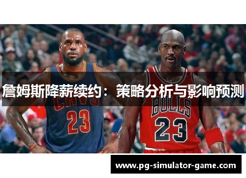 詹姆斯降薪续约：策略分析与影响预测