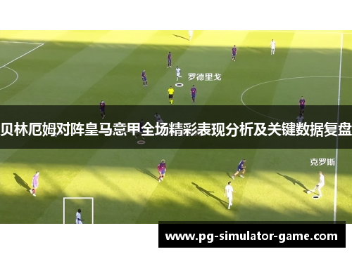 贝林厄姆对阵皇马意甲全场精彩表现分析及关键数据复盘