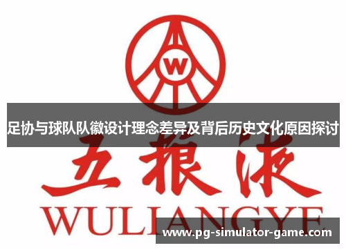 足协与球队队徽设计理念差异及背后历史文化原因探讨 足协与球队队徽设计理念差异及背后历史文化原因探讨