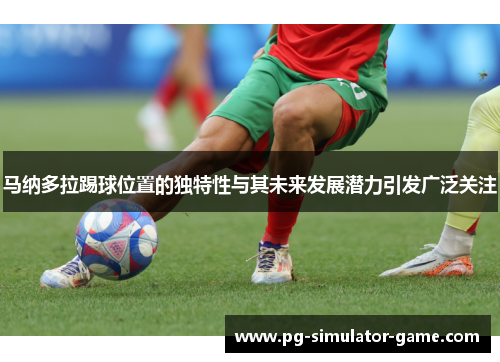马纳多拉踢球位置的独特性与其未来发展潜力引发广泛关注 马纳多拉踢球位置的独特性与其未来发展潜力引发广泛关注