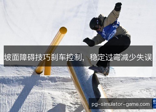 坡面障碍技巧刹车控制，稳定过弯减少失误