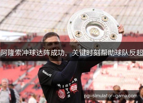 阿隆索冲球达阵成功，关键时刻帮助球队反超