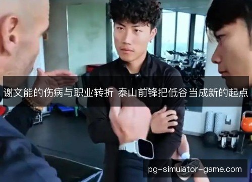 谢文能的伤病与职业转折 泰山前锋把低谷当成新的起点