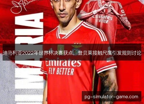 迪马利亚2022年世界杯决赛获点，登贝莱接触尺度引发规则讨论